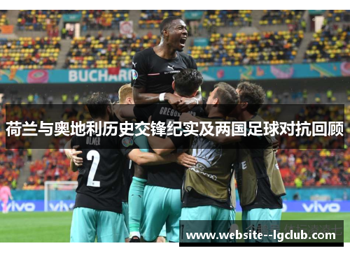 荷兰与奥地利历史交锋纪实及两国足球对抗回顾 荷兰与奥地利历史交锋纪实及两国足球对抗回顾