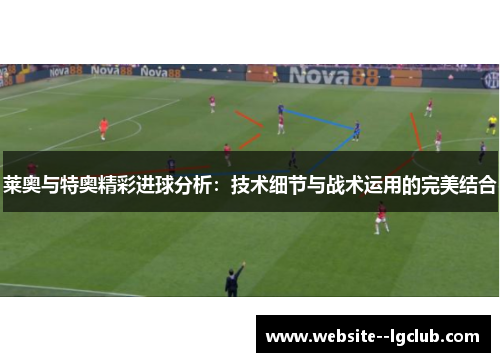 莱奥与特奥精彩进球分析:技术细节与战术运用的完美结合 莱奥与特奥精彩进球分析:技术细节与战术运用的完美结合