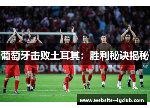 葡萄牙击败土耳其:胜利秘诀揭秘 葡萄牙击败土耳其:胜利秘诀揭秘