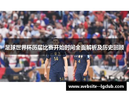 足球世界杯历届比赛开始时间全面解析及历史回顾