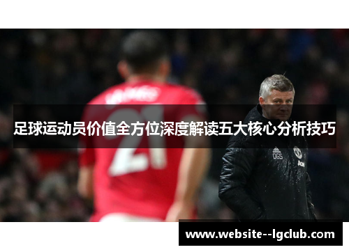 足球运动员价值全方位深度解读五大核心分析技巧
