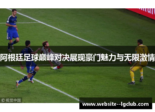 阿根廷足球巅峰对决展现豪门魅力与无限激情 阿根廷足球巅峰对决展现豪门魅力与无限激情