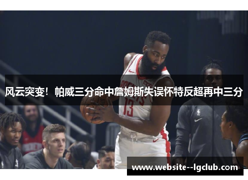 风云突变！帕威三分命中詹姆斯失误怀特反超再中三分
