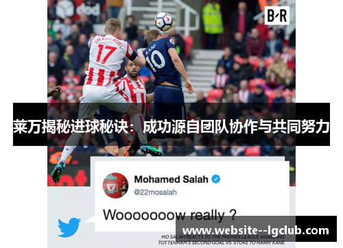 莱万揭秘进球秘诀：成功源自团队协作与共同努力