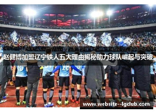 赵健博加盟辽宁铁人五大理由揭秘助力球队崛起与突破 赵健博加盟辽宁铁人五大理由揭秘助力球队崛起与突破