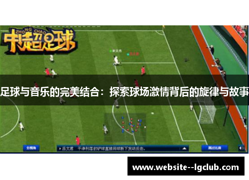 足球与音乐的完美结合:探索球场激情背后的旋律与故事 足球与音乐的完美结合:探索球场激情背后的旋律与故事