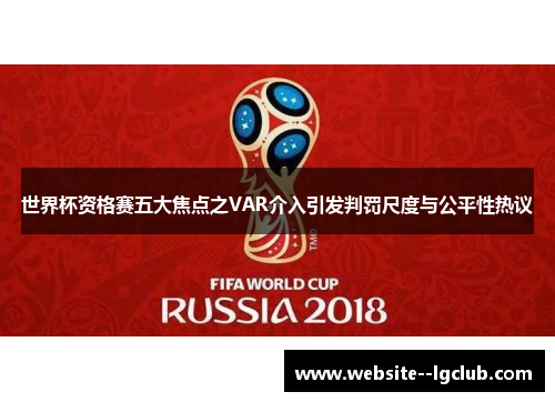 世界杯资格赛五大焦点之VAR介入引发判罚尺度与公平性热议 世界杯资格赛五大焦点之VAR介入引发判罚尺度与公平性热议