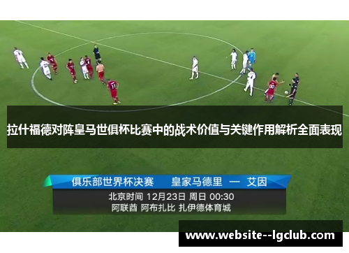 拉什福德对阵皇马世俱杯比赛中的战术价值与关键作用解析全面表现 拉什福德对阵皇马世俱杯比赛中的战术价值与关键作用解析全面表现