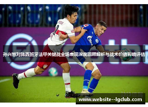 孙兴慜对阵西班牙法甲关键战全场表现深度回顾解析与战术价值影响评估