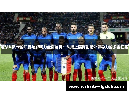 足球队队长的职责与影响力全面剖析：从场上指挥到场外领导力的多重任务