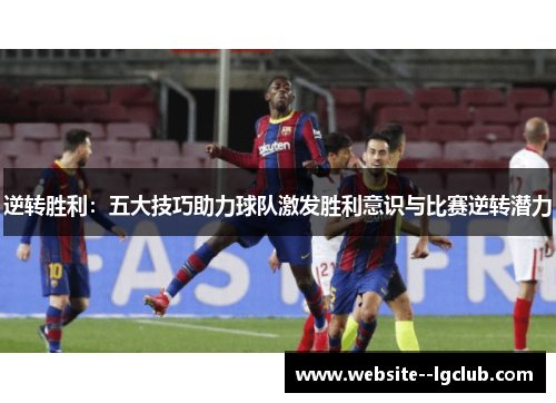 逆转胜利:五大技巧助力球队激发胜利意识与比赛逆转潜力 逆转胜利:五大技巧助力球队激发胜利意识与比赛逆转潜力