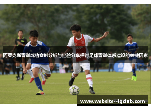 阿贾克斯青训成功案例分析与经验分享探讨足球青训体系建设的关键因素 阿贾克斯青训成功案例分析与经验分享探讨足球青训体系建设的关键因素