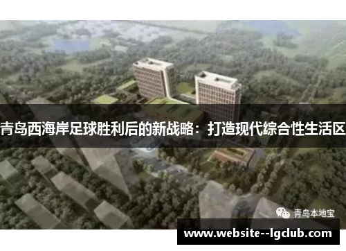 青岛西海岸足球胜利后的新战略:打造现代综合性生活区 青岛西海岸足球胜利后的新战略:打造现代综合性生活区