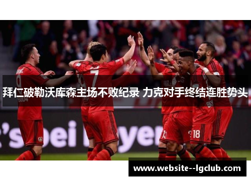 拜仁破勒沃库森主场不败纪录 力克对手终结连胜势头 拜仁破勒沃库森主场不败纪录 力克对手终结连胜势头