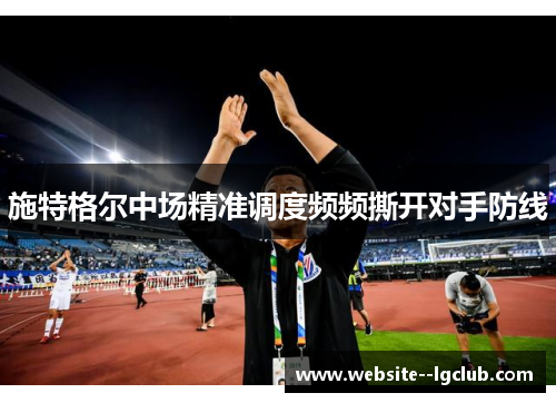 施特格尔中场精准调度频频撕开对手防线 施特格尔中场精准调度频频撕开对手防线