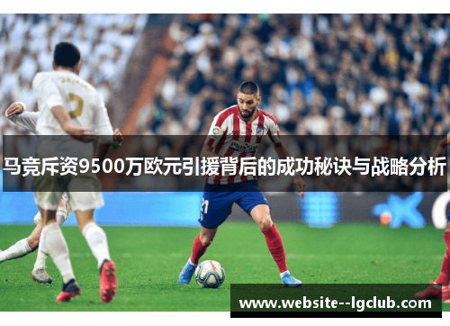 马竞斥资9500万欧元引援背后的成功秘诀与战略分析