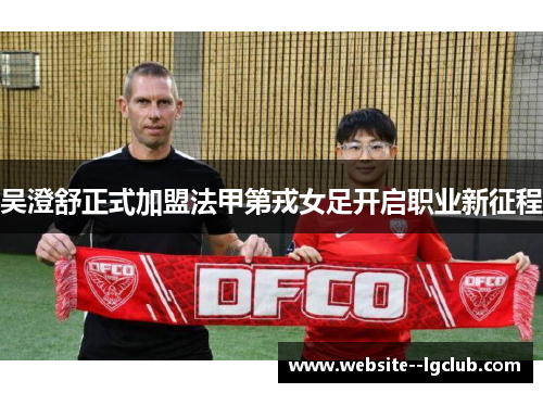 吴澄舒正式加盟法甲第戎女足开启职业新征程
