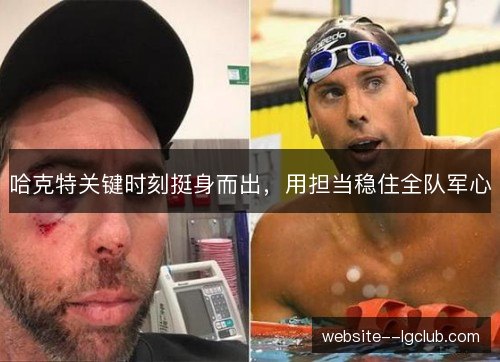 哈克特关键时刻挺身而出,用担当稳住全队军心 哈克特关键时刻挺身而出,用担当稳住全队军心