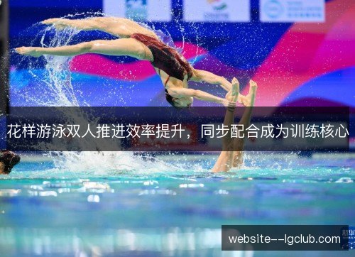 花样游泳双人推进效率提升，同步配合成为训练核心